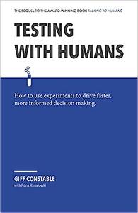 Testing with Humans How to use experiments to drive faster, more informed decision making