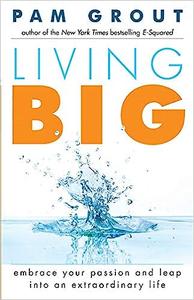 Living Big Embrace Your Passion and Leap Into an Extraordinary Life