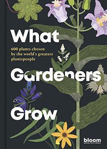 What Gardeners Grow 600 plants chosen by the world’s greatest plantspeople