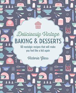 Deliciously Vintage Baking & Desserts 60 nostalgic recipes that will make you feel like a kid again