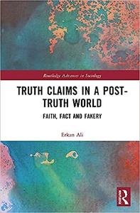 Truth Claims in a Post–Truth World Faith, Fact and Fakery