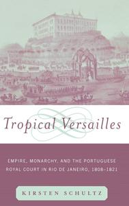 Tropical Versailles Empire, Monarchy, and the Portuguese Royal Court in Rio de Janeiro, 1808–1821