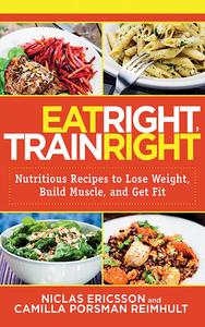 Eat Right, Train Right Nutritious Recipes to Lose Weight, Build Muscle, and Get Fit