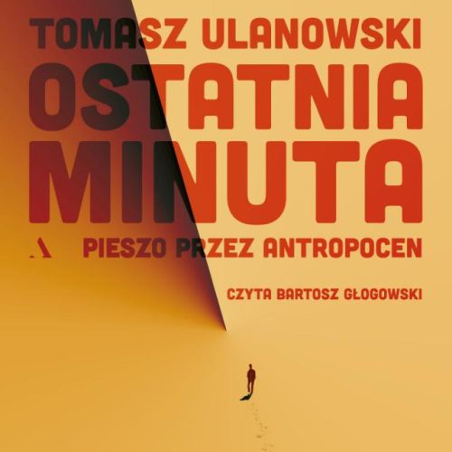 Ulanowski Tomasz - Ostatnia minuta. Pieszo przez antropocen