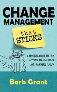 Change Management that Sticks A Practical, People-centred Approach, for High Buy-in, and Meaningful Results