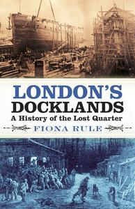London's Docklands A History of the Lost Quarter, UK Edition