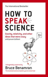 How to Speak Science Gravity, Relativity and Other Ideas that Were Crazy until Proven Brilliant, UK Edition