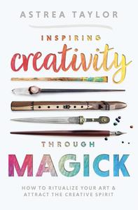 Inspiring Creativity Through Magick How to Ritualize Your Art & Attract the Creative Spirit