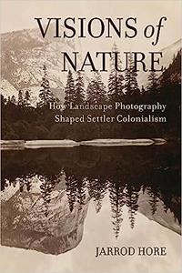 Visions of Nature How Landscape Photography Shaped Settler Colonialism