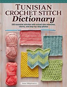 Tunisian Crochet Stitch Dictionary 150 Essential Stitches with Actual–Size Swatches, Charts, and Step–by–Step Photos