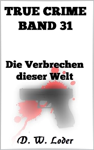 D. W. Loder  -  True Crime Band 31 Die Verbrechen dieser Welt