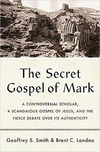 The Secret Gospel of Mark A Controversial Scholar, a Scandalous Gospel of Jesus, and the Fierce Debate over Its Authent