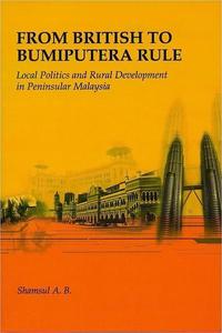 From British to Bumiputera Rule Local Politics and Rural Development in Peninsular Malaysia