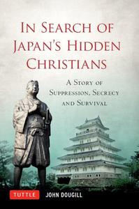In Search of Japan’s Hidden Christians A Story of Suppression, Secrecy and Survival
