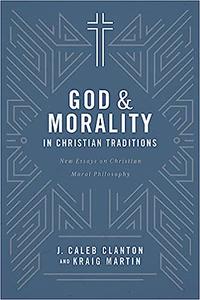 God and Morality in Christian Traditions New Essays on Christian Moral Philosophy