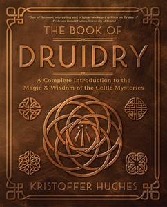 The Book of Druidry A Complete Introduction to the Magic & Wisdom of the Celtic Mysteries