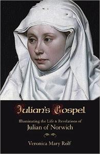 Julian’s Gospel Illuminating the Life and Revelations of Julian of Norwich