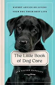 The Little Book of Dog Care Expert Advice on Giving Your Dog Their Best Life