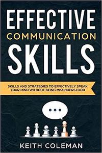 Effective Communication Skills and Strategies to Effectively Speak Your Mind Without Being Misunderstood