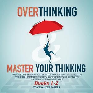 Overthinking & Master Your Thinking – Books 1–2 How To Start Thinking Positive, Stop Procrastinating [Audiobook]