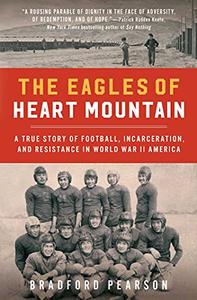 The Eagles of Heart Mountain A True Story of Football, Incarceration, and Resistance in World War II America