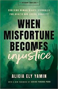 When Misfortune Becomes Injustice Evolving Human Rights Struggles for Health and Social Equality, Second Edition  Ed 2