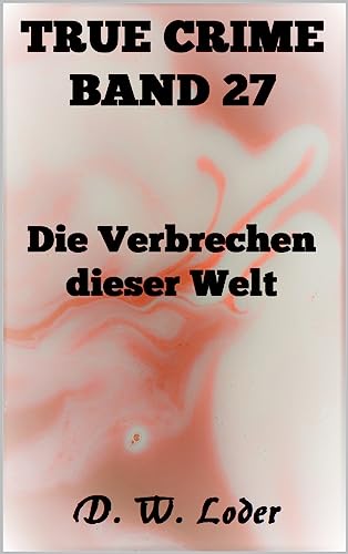 D. W. Loder  -  True Crime Band 27 Die Verbrechen dieser Welt