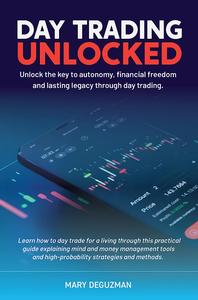 DAY TRADING UNLOCKED Unlock the key to autonomy, financial freedom, and lasting legacy through day trading