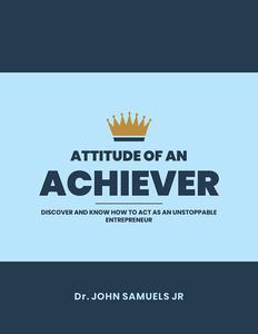 Attitude of an Achiever Discover how to act as an unstoppable entrepreneur