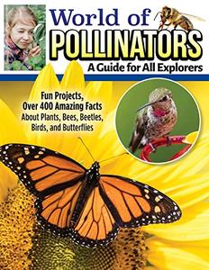 World of Pollinators A Guide for Explorers of All Ages Fun Projects, Over 600 Amazing Facts About Plants, Bees, Beetles, Bird