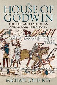The House of Godwin The Rise and Fall of an Anglo-Saxon Dynasty