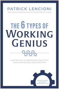 The 6 Types of Working Genius A Better Way to Understand Your Gifts, Your Frustrations, and Your Team