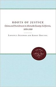 Roots of Justice Crime and Punishment in Alameda County, California, 1870–1910