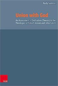 Union With God An Assessment of Deification Theosis in the Theologies of Robert Jenson and John Calvin