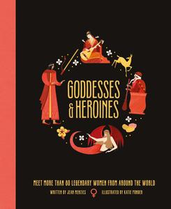 Goddesses and Heroines Meet More Than 80 Legendary Women From Around the World (Ancient Myths)