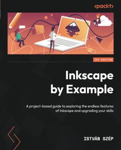Inkscape by Example A project–based guide to exploring the endless features of Inkscape and upgrading your skills