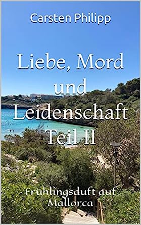 Cover: Carsten Philipp  -  Liebe, Mord und Leidenschaft Teil Ii: Frühlingsduft auf Mallorca (Mallorca  -  Krimis 9)