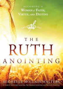 The Ruth Anointing Becoming a Woman of Faith, Virtue, and Destiny