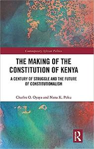 The Making of the Constitution of Kenya A Century of Struggle and the Future of Constitutionalism