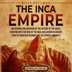 The Inca Empire An Enthralling Overview of the Incas, Their Civilization in Ancient Peru, and the Spanish Conquest [Audiobook]