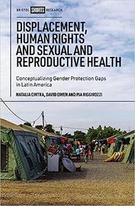 Displacement, Human Rights and Sexual and Reproductive Health Conceptualizing Gender Protection Gaps in Latin America