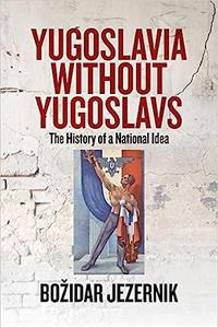 Yugoslavia without Yugoslavs The History of a National Idea