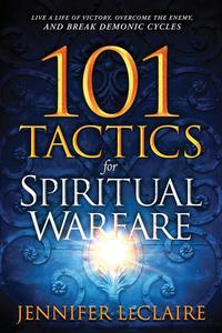 101 Tactics for Spiritual Warfare Live a Life of Victory, Overcome the Enemy, and Break Demonic Cycles