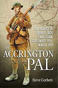 An Accrington Pal The Diaries Of Private Jack Smallshaw, September 1914–March 1919