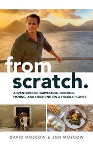 From Scratch Adventures in Harvesting, Hunting, Fishing, and Foraging on a Fragile Planet