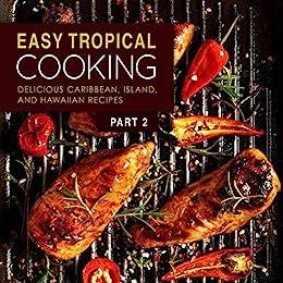 Easy Tropical Cooking Delicious Caribbean, Island, and Hawaiian Recipes (2nd Edition)