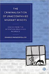 The Criminalisation of Unaccompanied Migrant Minors Voices from the Detention Processes in Greece