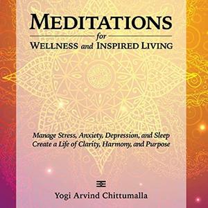 Meditations for Wellness and Inspired Living Manage Stress, Anxiety, Depression and Sleep Create a Life of Clarity [Audiobook]