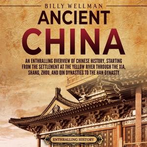 Ancient China An Enthralling Overview of Chinese History, Starting from the Settlement at the Yellow River [Audiobook]