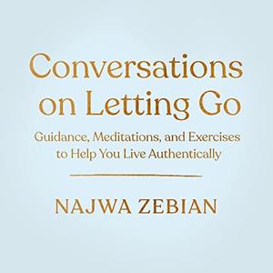 Conversations on Letting Go Guidance, Meditations, and Exercises to Help You Live Authentically [Audiobook]